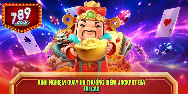 Kinh nghiệm quay hũ thưởng kiếm Jackpot giá trị cao